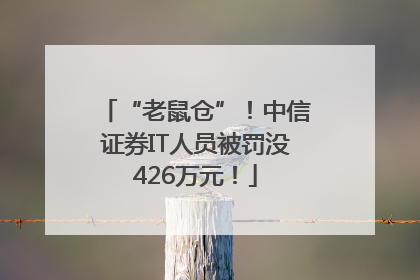 “老鼠仓”！中信证券IT人员被罚没426万元！